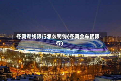 冬奥专线限行怎么罚钱(冬奥会车辆限行)