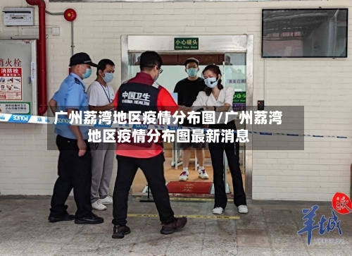 广州荔湾地区疫情分布图/广州荔湾地区疫情分布图最新消息