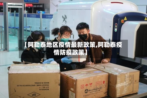 【阿勒泰地区疫情最新政策,阿勒泰疫情防疫政策】